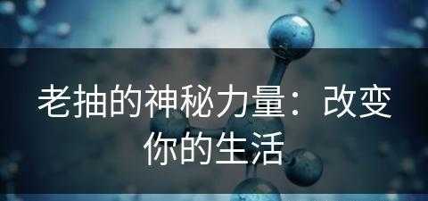 老抽的神秘力量：改变你的生活